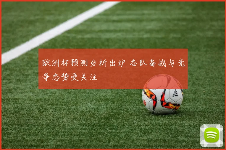 欧洲杯预测分析出炉 各队备战与竞争态势受关注