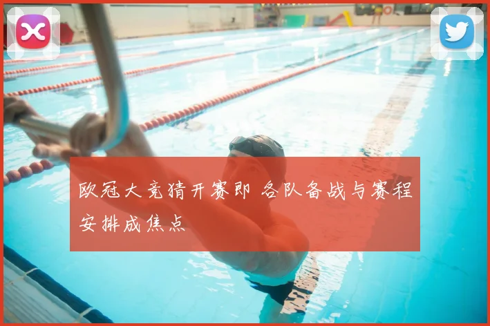 欧冠大竞猜开赛即 各队备战与赛程安排成焦点