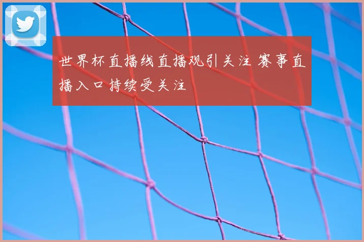 世界杯直播线直播观引关注 赛事直播入口持续受关注