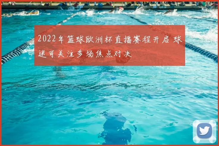 2022年篮球欧洲杯直播赛程开启 球迷可关注多场焦点对决