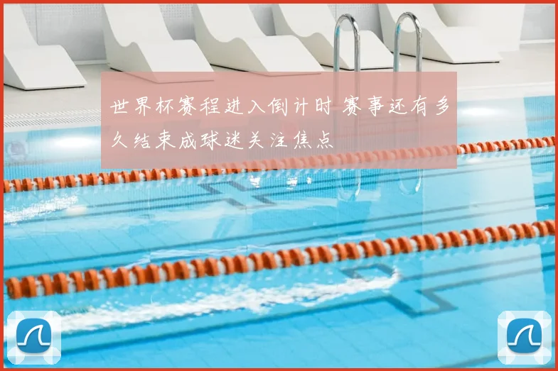 世界杯赛程进入倒计时 赛事还有多久结束成球迷关注焦点