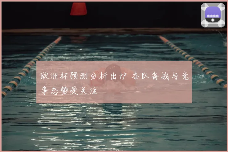 欧洲杯预测分析出炉 各队备战与竞争态势受关注
